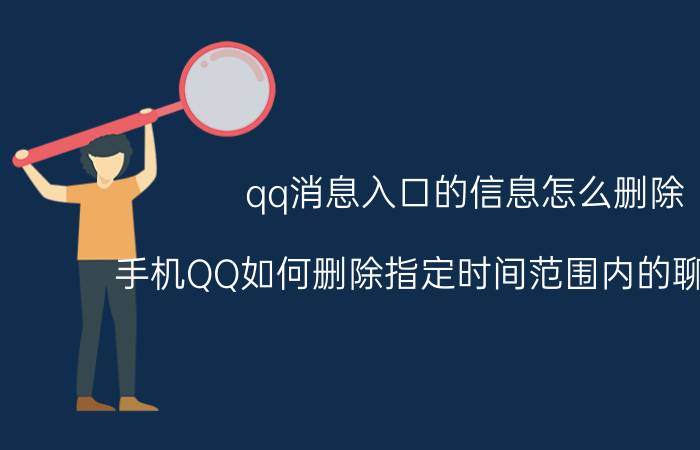 qq消息入口的信息怎么删除 手机QQ如何删除指定时间范围内的聊天记录？